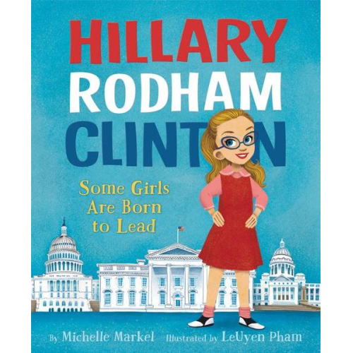 Michelle Markel - Hillary Rodham Clinton: Some Girls Are Born to Lead