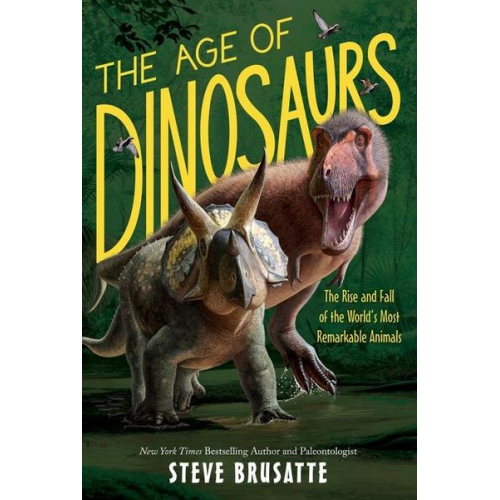 Steve Brusatte - The Age of Dinosaurs: The Rise and Fall of the World's Most Remarkable Animals