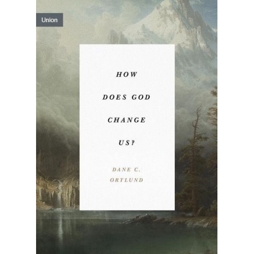 Dane Ortlund - How Does God Change Us?