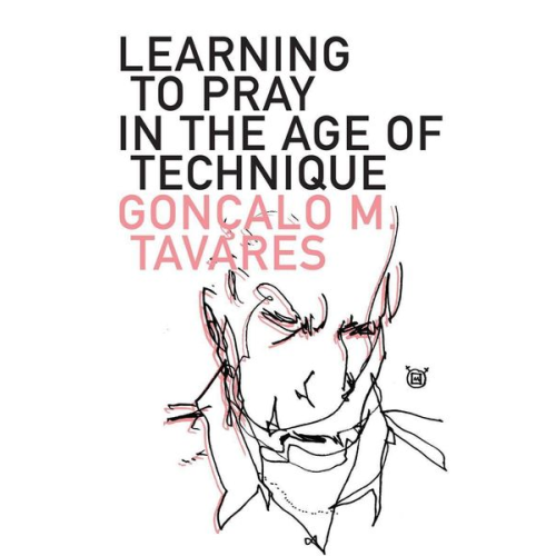 Goncalo M. Tavares - Learning to Pray in the Age of Technique