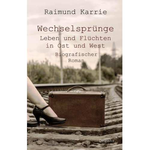 Raimund Karrie - Wechselsprünge - Leben und Flüchten in Ost und West - Biografischer Roman