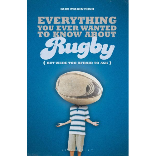 Iain Macintosh - Everything You Ever Wanted to Know About Rugby But Were too Afraid to Ask