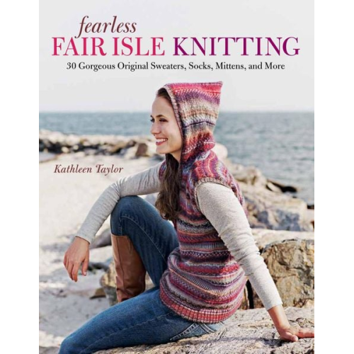 Kathleen Taylor - Fearless Fair Isle Knitting: 30 Gorgeous Original Sweaters, Socks, Mittens, and More