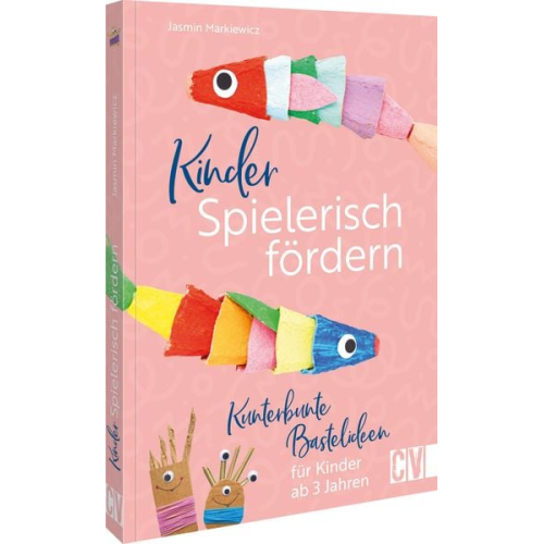 Jasmin Markiewicz - Kinder spielerisch fördern: KunterbunteBastelideen für Kinder ab 3 Jahren