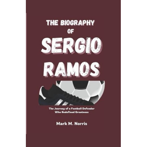 Mark M. Norris - The Biography of Sergio Ramos