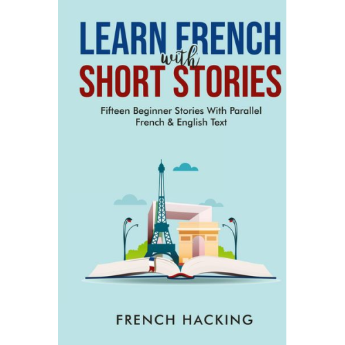 French Hacking - Learn French With Short Stories - Fifteen Beginner Stories With Parallel French and English Text