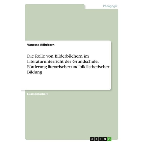 Vanessa Röhrborn - Die Rolle von Bilderbüchern im Literaturunterricht der Grundschule. Förderung literarischer und bildästhetischer Bildung