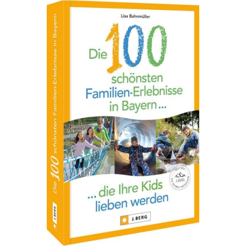 Lisa Bahnmüller - Die 100 schönsten Familien-Erlebnisse in Bayern ... die Ihre Kids lieben werden