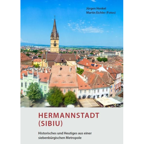 Jürgen Henkel - Hermannstadt (Sibiu) – Historisches und Heutiges aus einer siebenbürgischen Metropole