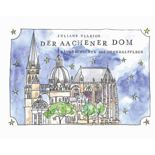 Juliane Ullrich - Der Aachener Dom – Baugeschichte und Denkmalpflege