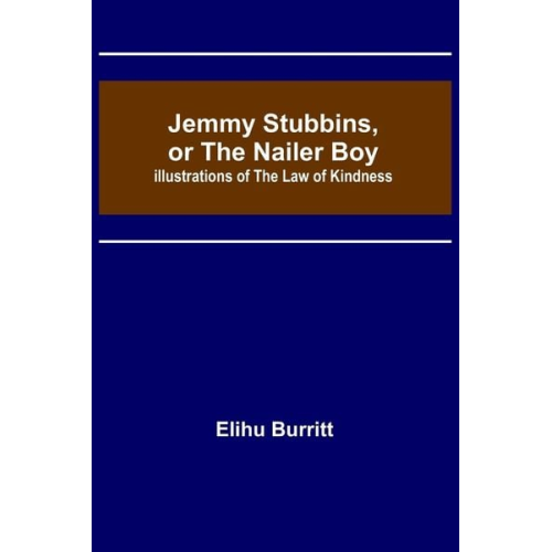 Elihu Burritt - Jemmy Stubbins, or the Nailer Boy ; Illustrations of the Law of Kindness