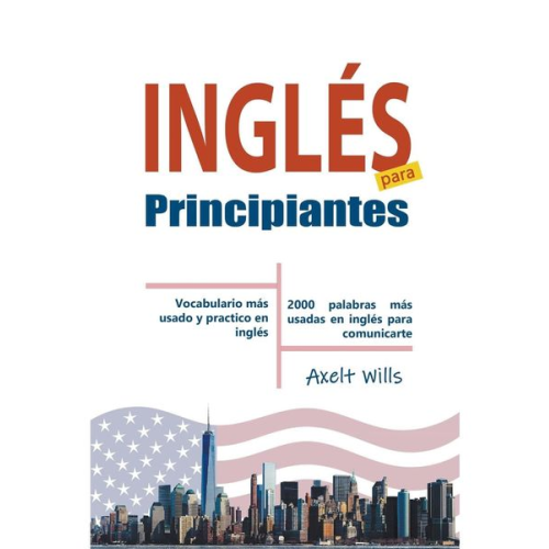 Axelt Wills - Inglés para Principiantes Vocabulario Más Usado y Practico en Inglés - 2000 Palabras más Usadas en Inglés para Comunicarte