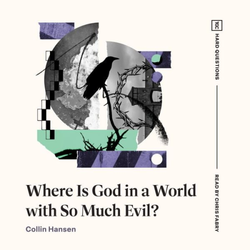 Collin Hansen - Where Is God in a World with So Much Evil?