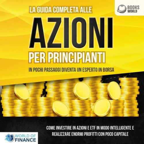 World of Finance - La guida completa alle AZIONI PER PRINCIPIANTI - In pochi passaggi diventa un esperto in Borsa: Come investire in Azioni e ETF in modo intelligente e realizzare enormi profitti con pochi capitali