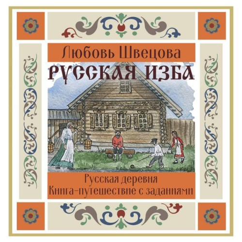 Lyubov Shvetsova - Russkaya izba. Kniga-puteshestvie s zadaniyami