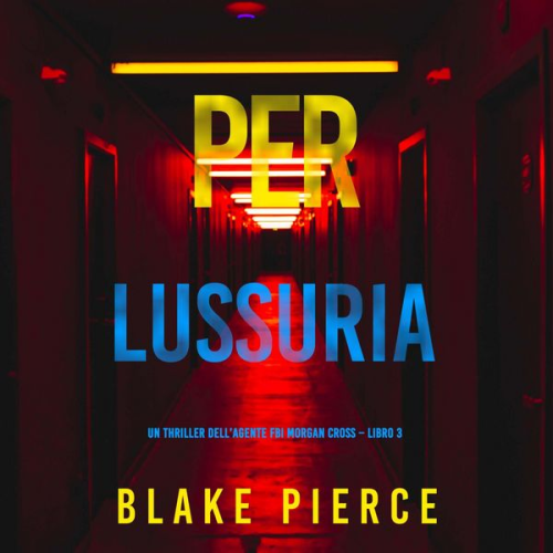 Blake Pierce - Per lussuria (Un thriller dell'agente FBI Morgan Cross – Libro 3)