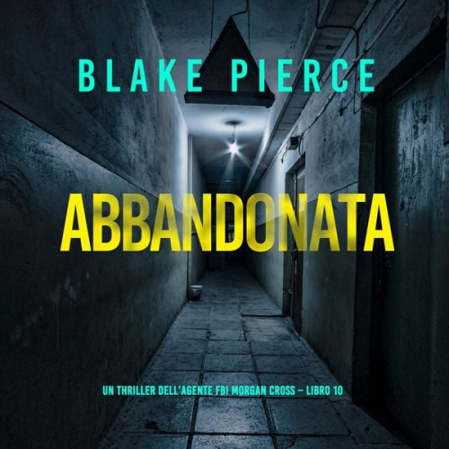 Blake Pierce - Abbandonata (Un thriller dell'agente FBI Morgan Cross – Libro 10)