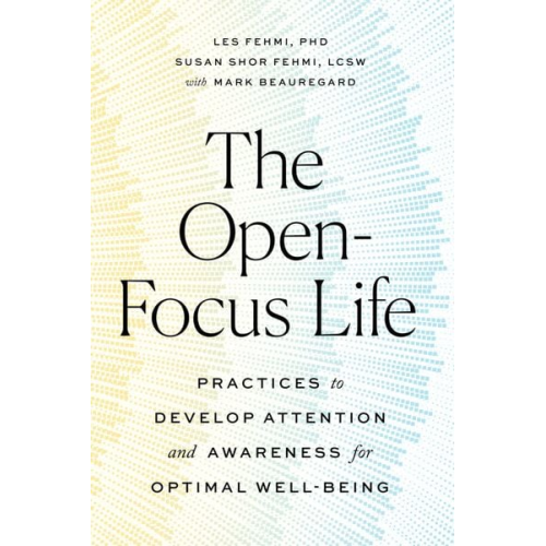 Les Fehmi Susan Shor Fehmi Mark Beauregard - The Open-Focus Life: Practices to Develop Attention and Awareness for Optimal Well-Being