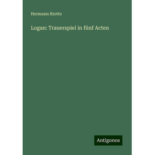 Hermann Riotte - Logan: Trauerspiel in fünf Acten