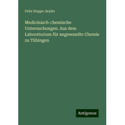 Felix Hoppe-Seyler - Medicinisch-chemische Untersuchungen. Aus dem Laboratorium für angewandte Chemie zu Tübingen