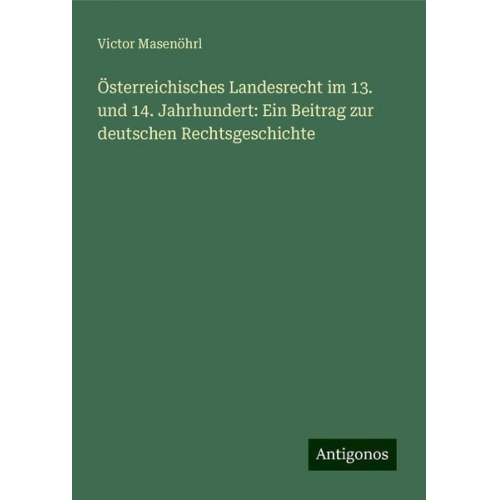 Victor Masenöhrl - Österreichisches Landesrecht im 13. und 14. Jahrhundert: Ein Beitrag zur deutschen Rechtsgeschichte