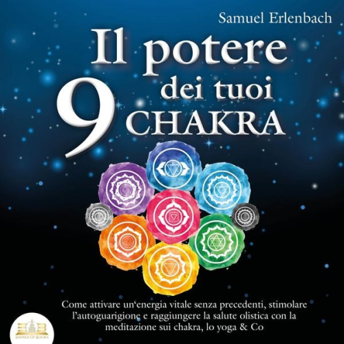 Samuel Erlenbach - Il potere dei tuoi 9 chakra: Come attivare un'energia vitale senza precedenti, stimolare l'autoguarigione e raggiungere la salute olistica con la meditazione sui chakra, lo yoga & Co