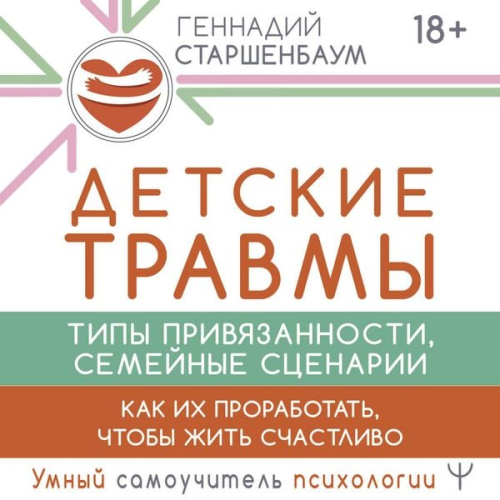 Gennady Starshenbaum - Detskie travmy, tipy privyazannosti, semeynye stsenarii. Kak ih prorabotat, chtoby zhit schastlivo