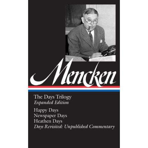 H. L. Mencken - H. L. Mencken: The Days Trilogy, Expanded Edition (Loa #257): Happy Days / Newspaper Days / Heathen Days / Days Revisited: Unpublished Commentary