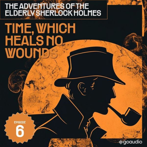 Arthur Conan Doyle Charles Fraser - Time, Which Heals No Wounds (The Adventures of the Elderly Sherlock Holmes, Episode 6)