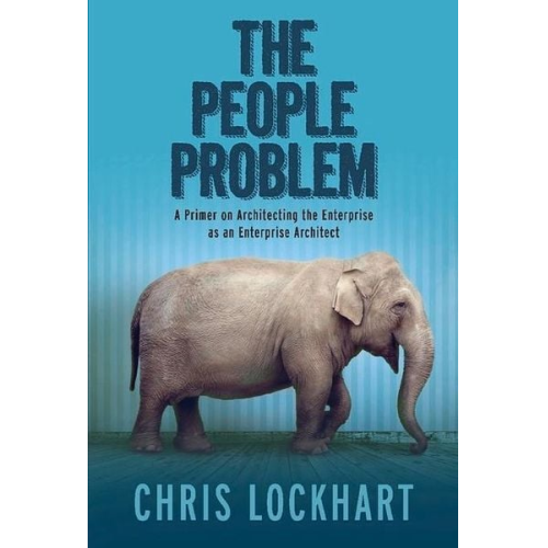 Chris Lockhart - The People Problem: A Primer on Architecting the Enterprise as an Enterprise Architect Volume 1