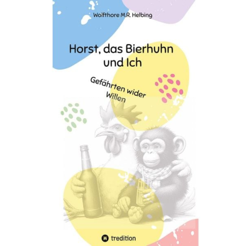 Wolfthore M.R. Helbing - Horst, das Bierhuhn und Ich