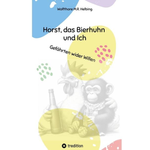 Wolfthore M.R. Helbing - Horst, das Bierhuhn und Ich