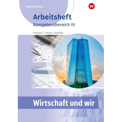 Jana Friedmann Marcus Morath Daniela Weckerle - Wirtschaft und WIR. Arbeitsheft. Kompetenzbereich III