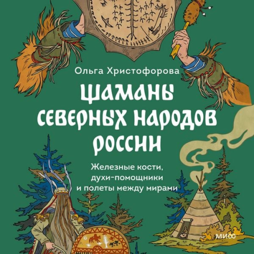 Olga Khristoforova - Shamany severnyh narodov Rossii. ZHeleznye kosti, duhi-pomoshchniki i polety mezhdu mirami