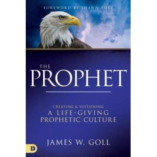 James W. Goll - The Prophet: Creating and Sustaining a Life-Giving Prophetic Culture