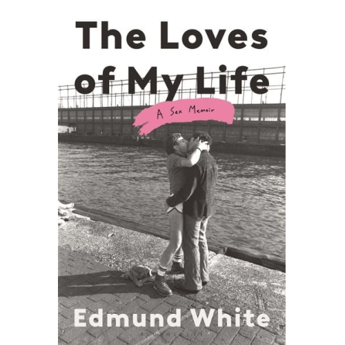 Edmund White - The Loves of My Life