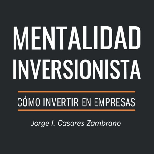 Jorge I. Casares Zambrano - Mentalidad Inversionista