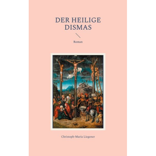 Christoph-Maria Liegener - Der heilige Dismas