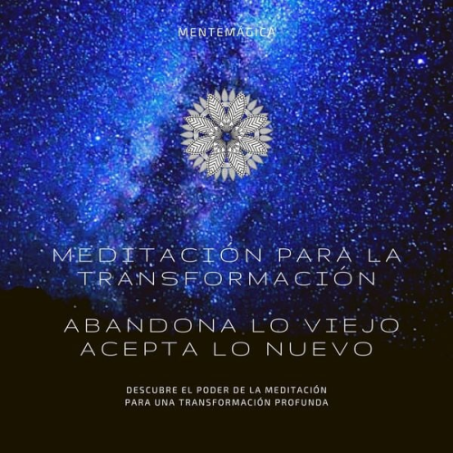 MENTEMÁGICA-Instituto de Transformación - Meditación para la transformación: Abandona lo viejo, acepta lo nuevo