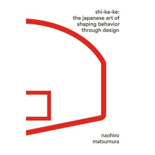 Naohiro Matsumura - Shikake: The Japanese Art of Shaping Behavior Through Design