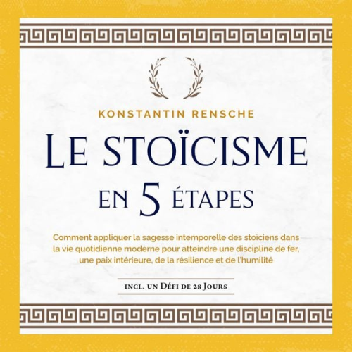 Konstantin Rensche - Le stoïcisme en 5 étapes: Comment appliquer la sagesse intemporelle des stoïciens dans la vie quotidienne moderne pour atteindre une discipline de fer, une paix intérieure, de la résilience et de l'humilité