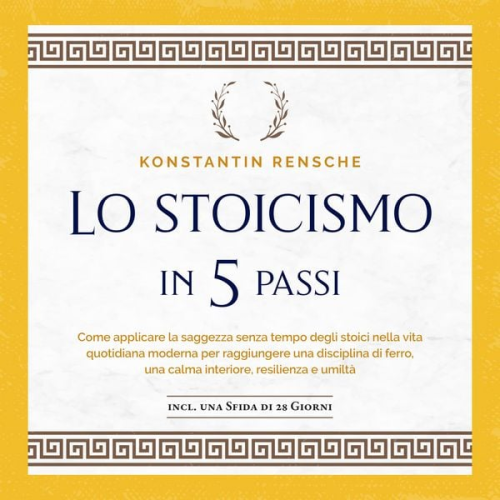 Konstantin Rensche - Lo stoicismo in 5 passi: Come applicare la saggezza senza tempo degli stoici nella vita quotidiana moderna per raggiungere una disciplina di ferro, un