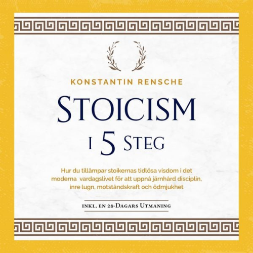 Konstantin Rensche - Stoicism i 5 steg: Hur du tillämpar stoikernas tidlösa visdom i det moderna vardagslivet för att uppnå järnhård disciplin, inre lugn, motståndskraft o