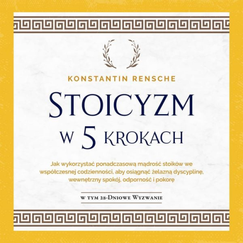 Konstantin Rensche - Stoicyzm w 5 krokach: Jak wykorzystać ponadczasową mądrość stoików we współczesnej codzienności, aby osiągnąć żelazną dyscyplinę, wewnętrzny spokój, odporność i pokorę