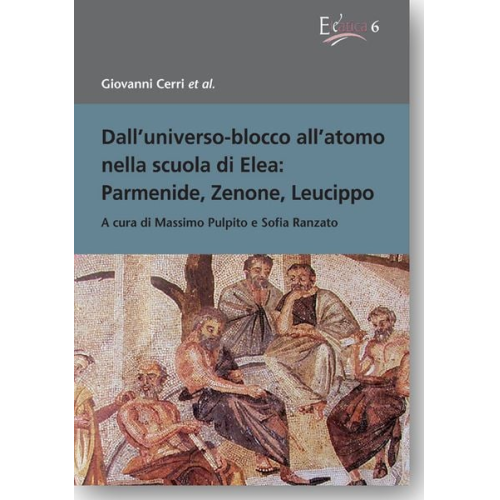 Giovanni Cerri et al. - Dall'universo-blocco all'atomo nella scuola di Elea: Parmenide, Zenone, Leucippo