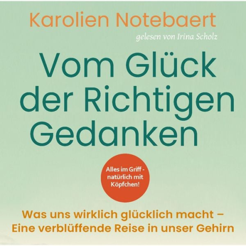 Karolien Notebaert - Vom Glück der richtigen Gedanken: Was uns wirklich glücklich macht - Eine verblüffende Reise in unser Gehirn