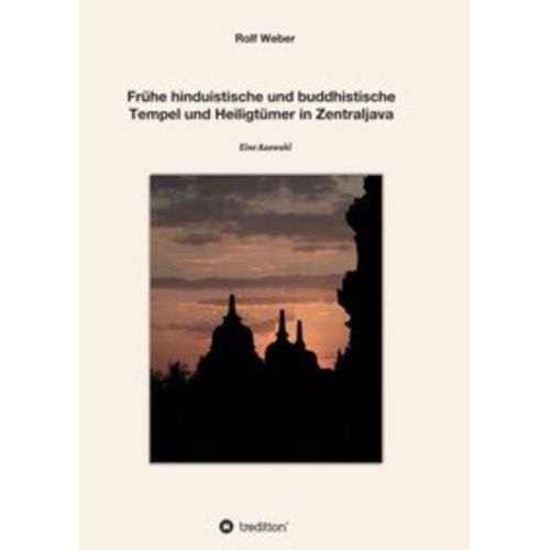 Rolf Weber - Frühe hinduistische und buddhistische Tempel und Heiligtümer in Zentraljava