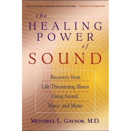 Mitchell L. Gaynor - The Healing Power of Sound: Recovery from Life-Threatening Illness Using Sound, Voice, and Music