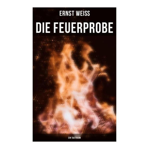 Ernst Weiss - Die Feuerprobe: Ein Tagtraum