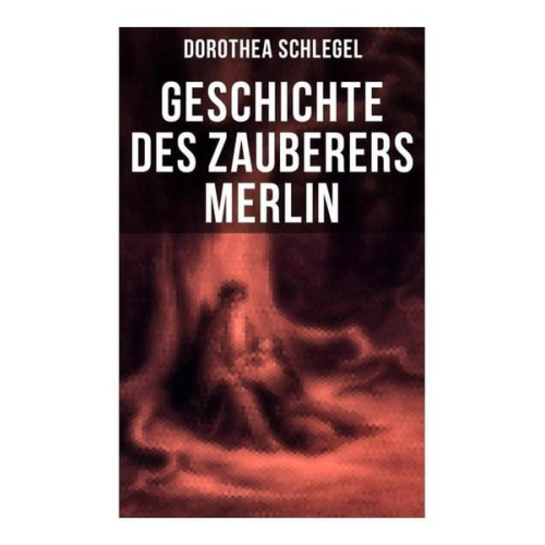 Dorothea Schlegel - Geschichte des Zauberers Merlin